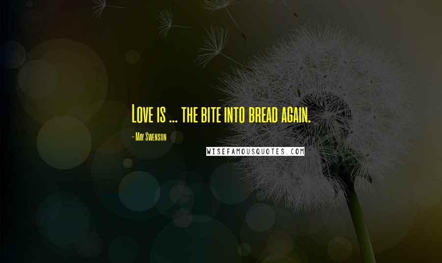 May Swenson Quotes: Love is ... the bite into bread again.