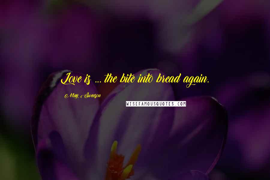 May Swenson Quotes: Love is ... the bite into bread again.