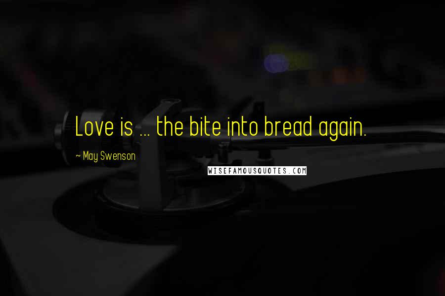 May Swenson Quotes: Love is ... the bite into bread again.