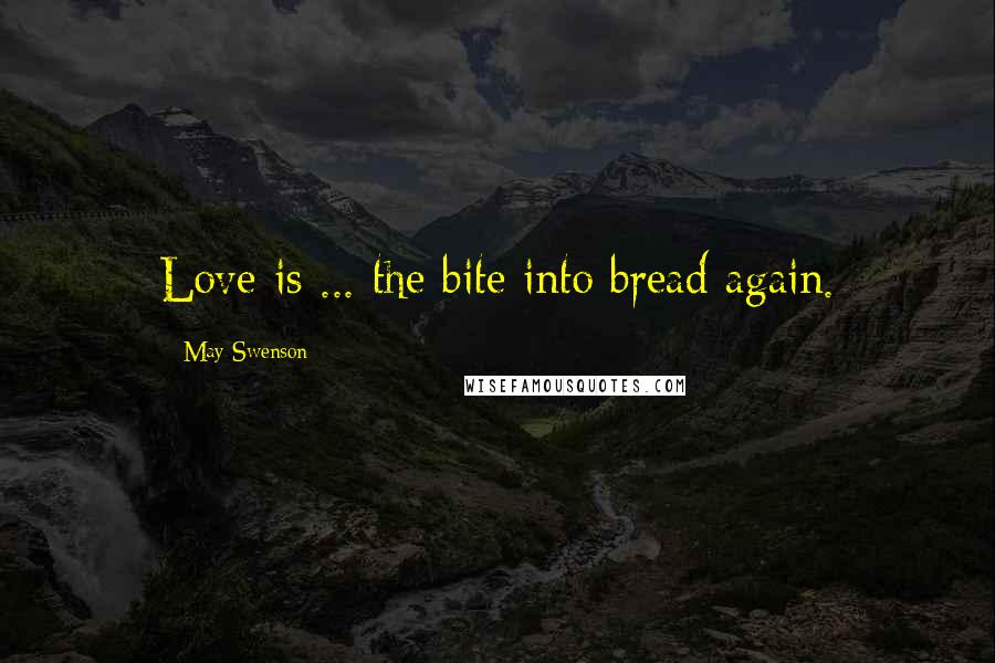 May Swenson Quotes: Love is ... the bite into bread again.