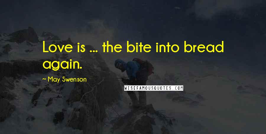 May Swenson Quotes: Love is ... the bite into bread again.