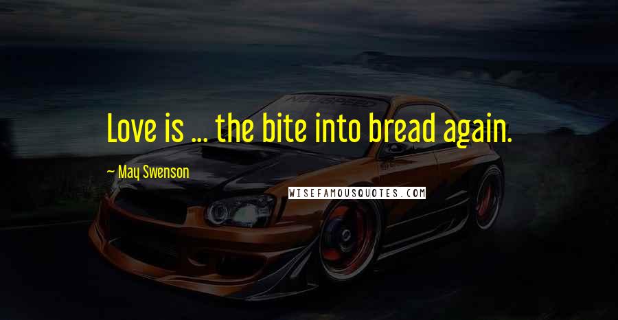 May Swenson Quotes: Love is ... the bite into bread again.