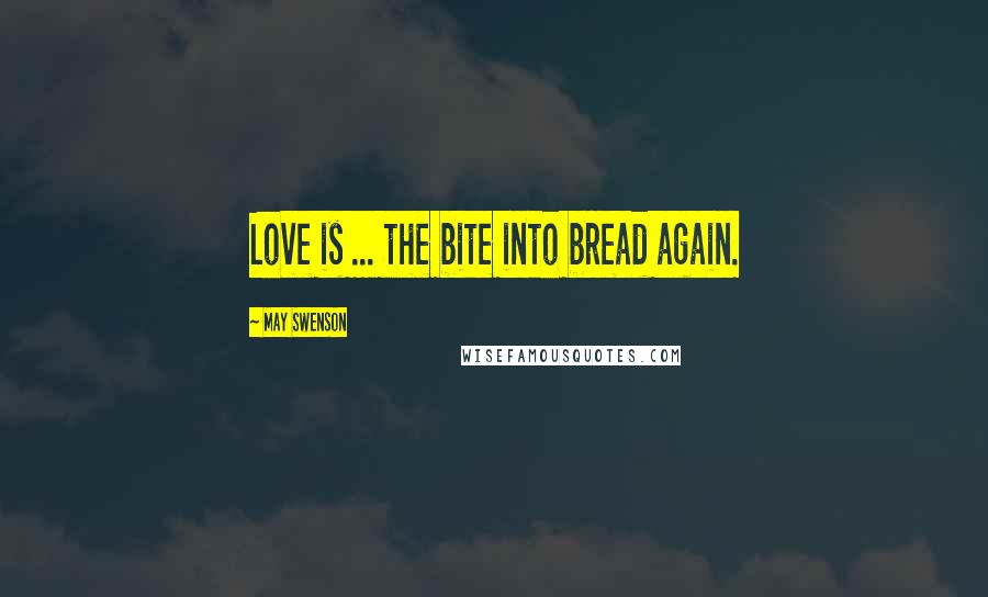 May Swenson Quotes: Love is ... the bite into bread again.