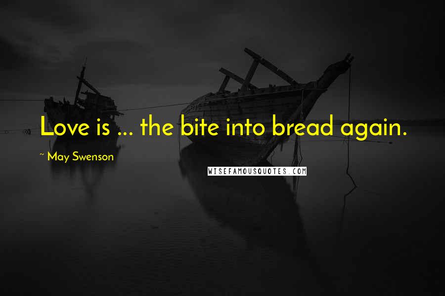 May Swenson Quotes: Love is ... the bite into bread again.