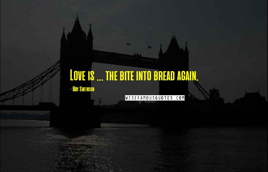 May Swenson Quotes: Love is ... the bite into bread again.