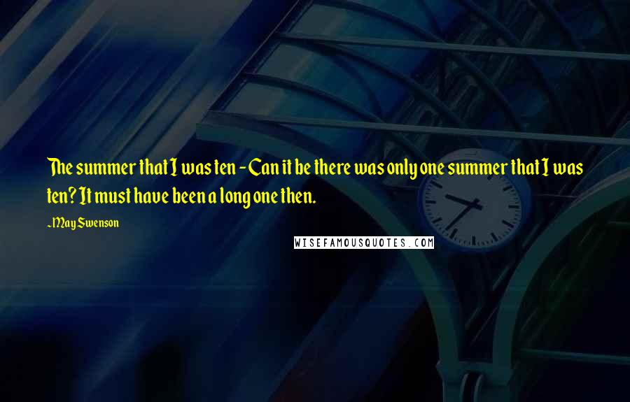 May Swenson Quotes: The summer that I was ten - Can it be there was only one summer that I was ten? It must have been a long one then.