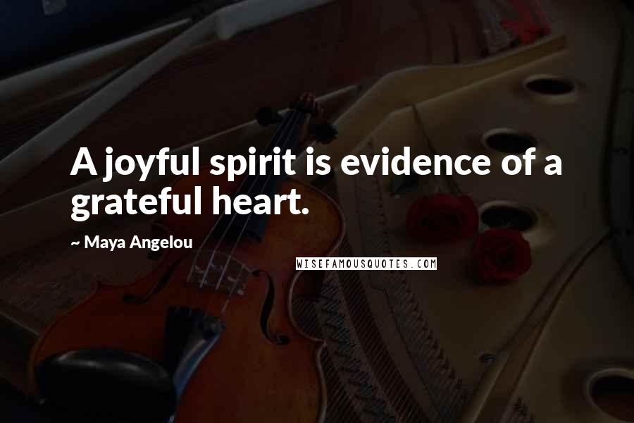 Maya Angelou Quotes: A joyful spirit is evidence of a grateful heart.