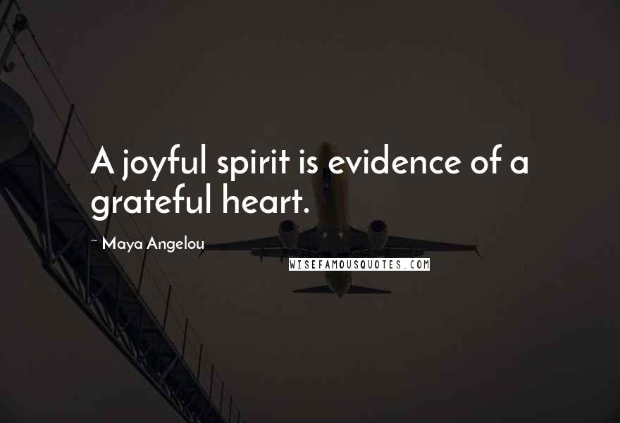 Maya Angelou Quotes: A joyful spirit is evidence of a grateful heart.