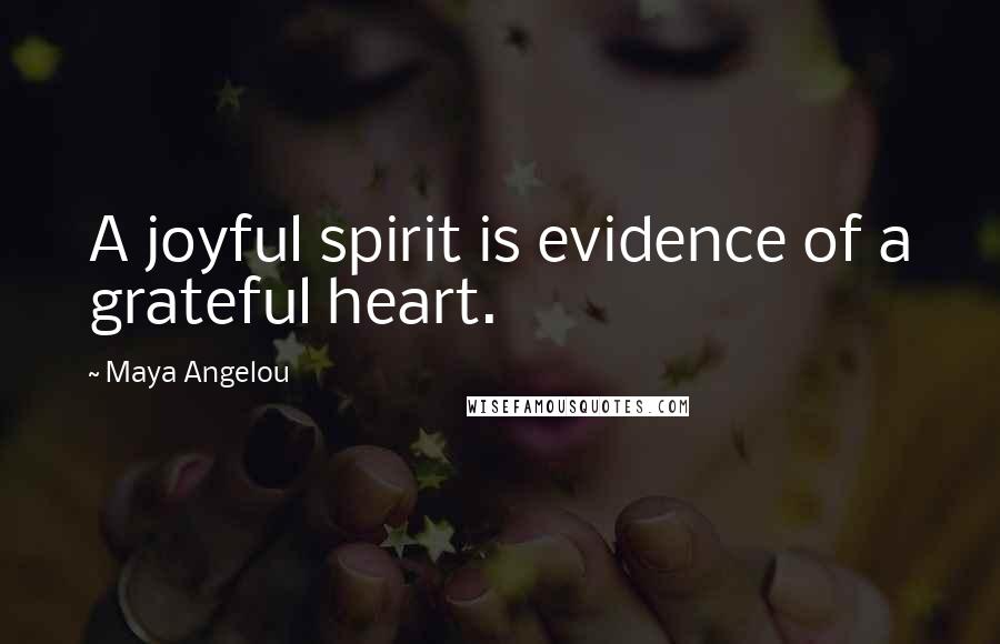 Maya Angelou Quotes: A joyful spirit is evidence of a grateful heart.