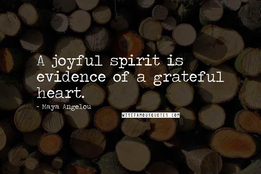 Maya Angelou Quotes: A joyful spirit is evidence of a grateful heart.