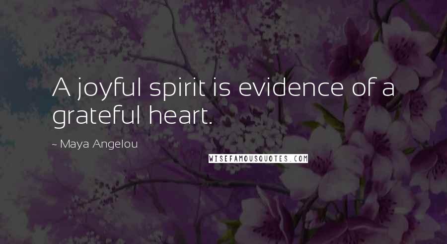 Maya Angelou Quotes: A joyful spirit is evidence of a grateful heart.