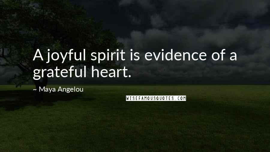 Maya Angelou Quotes: A joyful spirit is evidence of a grateful heart.