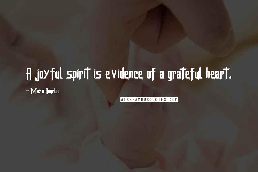 Maya Angelou Quotes: A joyful spirit is evidence of a grateful heart.