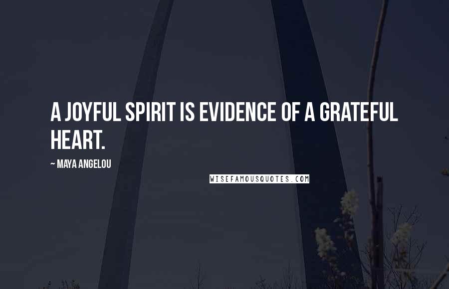 Maya Angelou Quotes: A joyful spirit is evidence of a grateful heart.