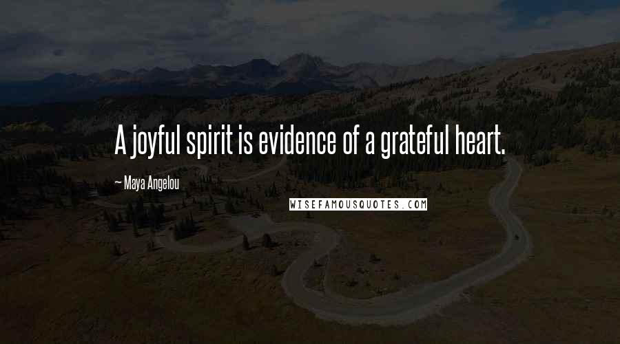 Maya Angelou Quotes: A joyful spirit is evidence of a grateful heart.