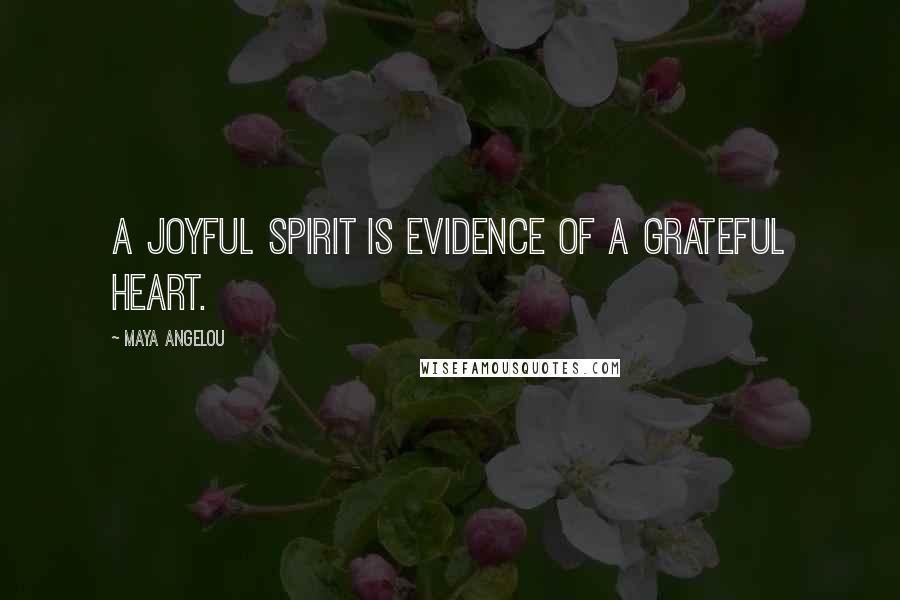 Maya Angelou Quotes: A joyful spirit is evidence of a grateful heart.