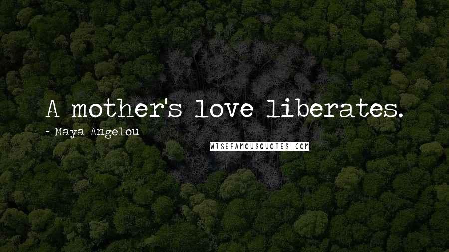 Maya Angelou Quotes: A mother's love liberates.