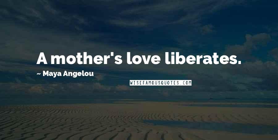 Maya Angelou Quotes: A mother's love liberates.