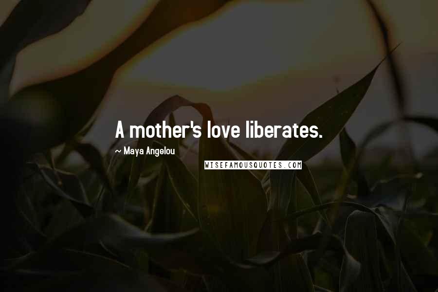 Maya Angelou Quotes: A mother's love liberates.