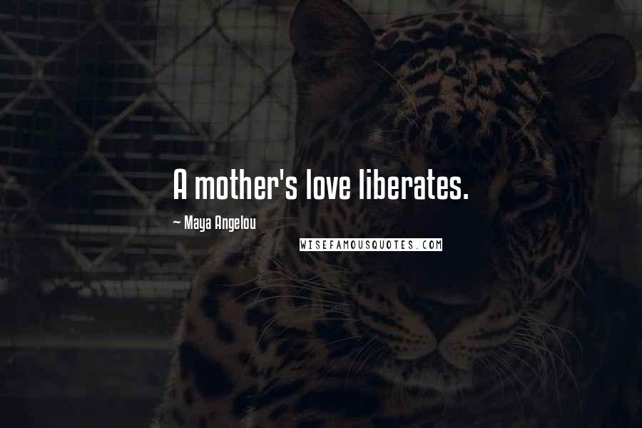 Maya Angelou Quotes: A mother's love liberates.