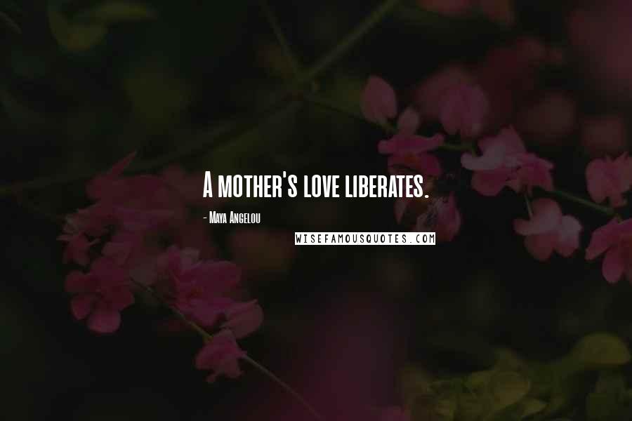 Maya Angelou Quotes: A mother's love liberates.