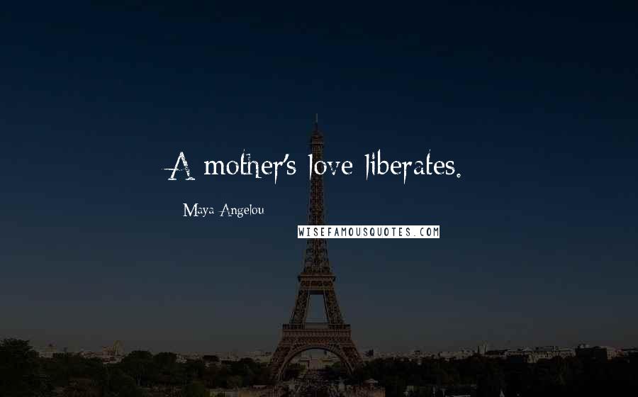 Maya Angelou Quotes: A mother's love liberates.