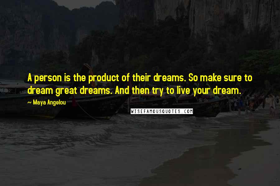Maya Angelou Quotes: A person is the product of their dreams. So make sure to dream great dreams. And then try to live your dream.