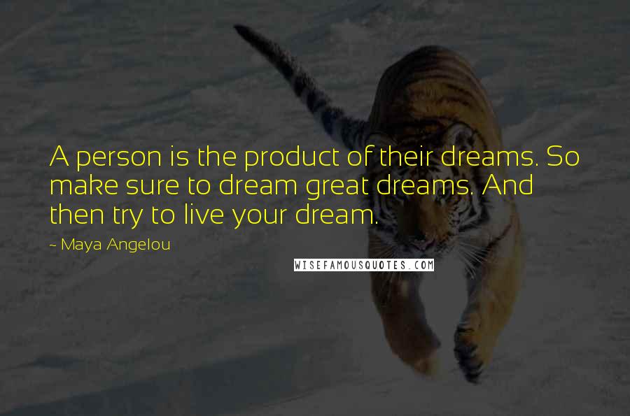 Maya Angelou Quotes: A person is the product of their dreams. So make sure to dream great dreams. And then try to live your dream.