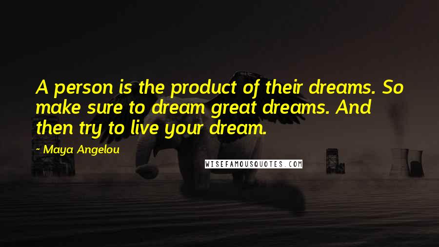 Maya Angelou Quotes: A person is the product of their dreams. So make sure to dream great dreams. And then try to live your dream.