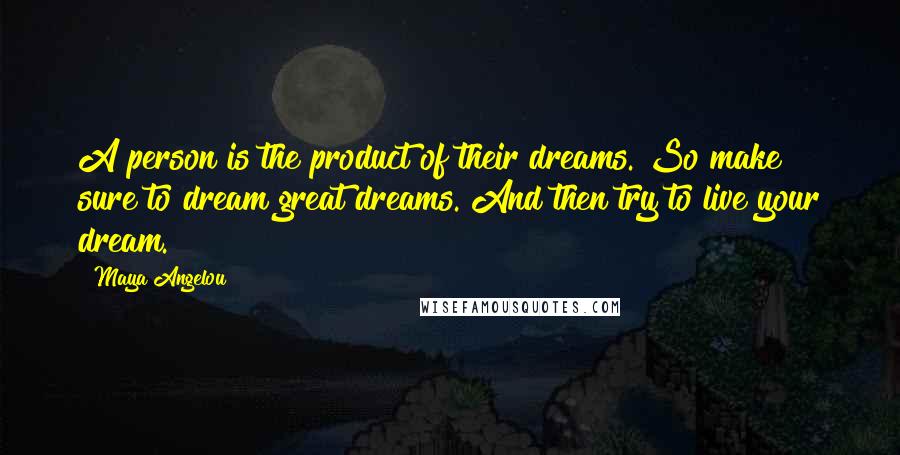 Maya Angelou Quotes: A person is the product of their dreams. So make sure to dream great dreams. And then try to live your dream.