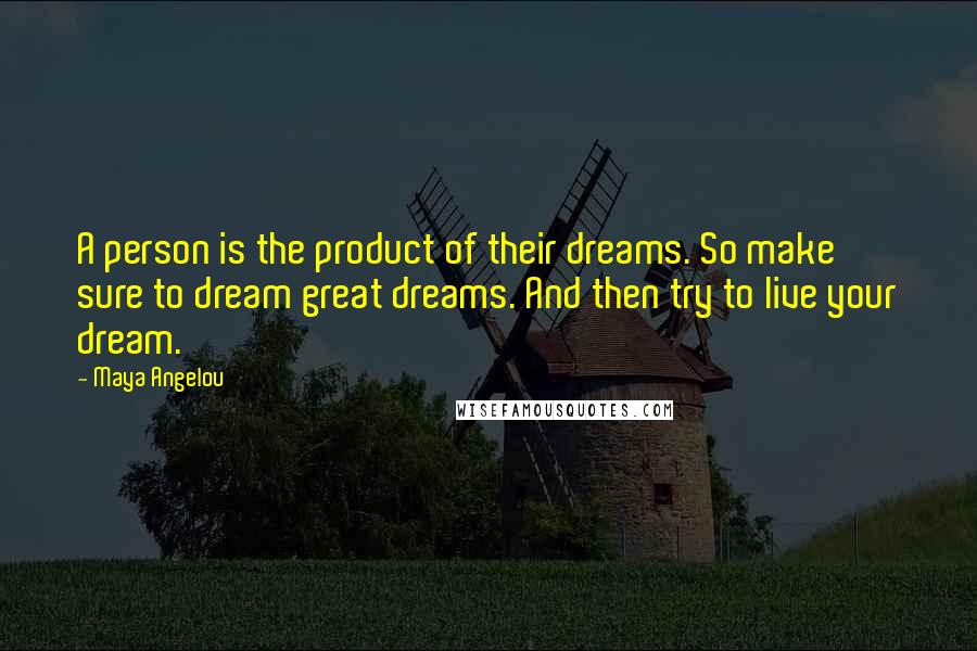 Maya Angelou Quotes: A person is the product of their dreams. So make sure to dream great dreams. And then try to live your dream.
