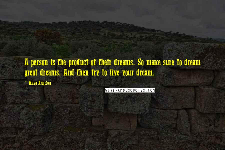 Maya Angelou Quotes: A person is the product of their dreams. So make sure to dream great dreams. And then try to live your dream.