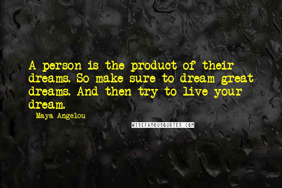 Maya Angelou Quotes: A person is the product of their dreams. So make sure to dream great dreams. And then try to live your dream.
