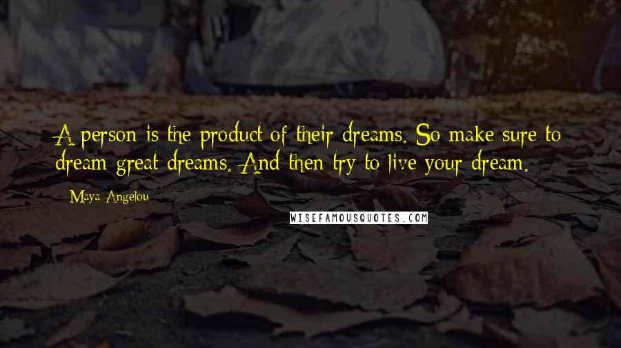 Maya Angelou Quotes: A person is the product of their dreams. So make sure to dream great dreams. And then try to live your dream.