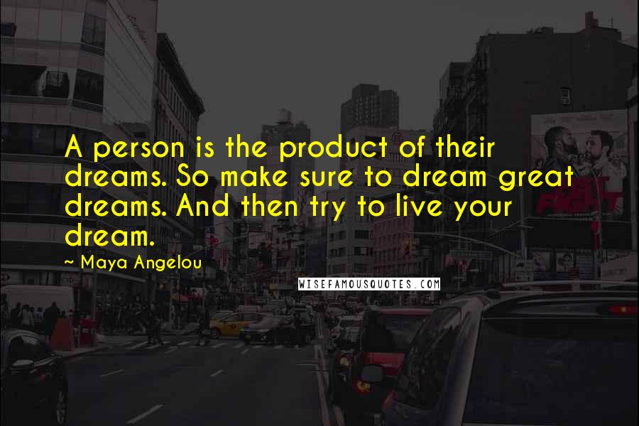 Maya Angelou Quotes: A person is the product of their dreams. So make sure to dream great dreams. And then try to live your dream.