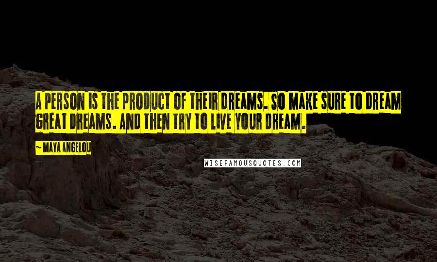 Maya Angelou Quotes: A person is the product of their dreams. So make sure to dream great dreams. And then try to live your dream.