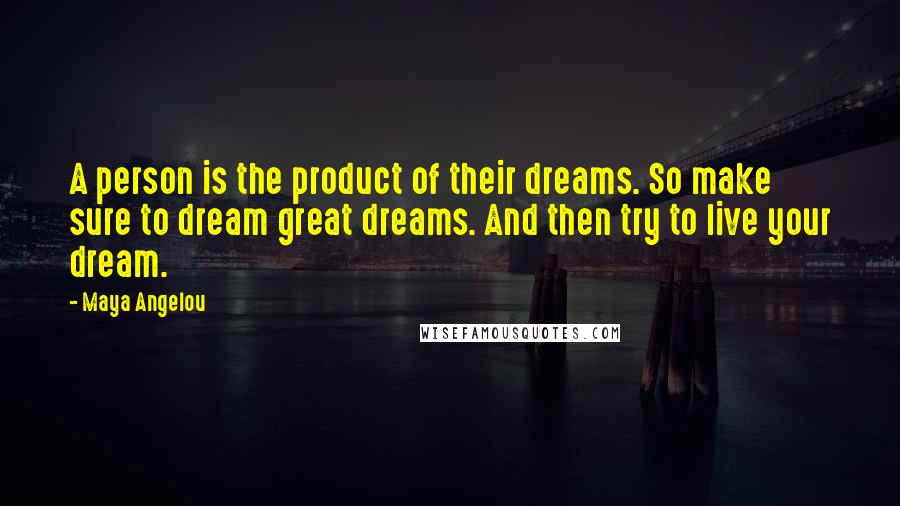 Maya Angelou Quotes: A person is the product of their dreams. So make sure to dream great dreams. And then try to live your dream.