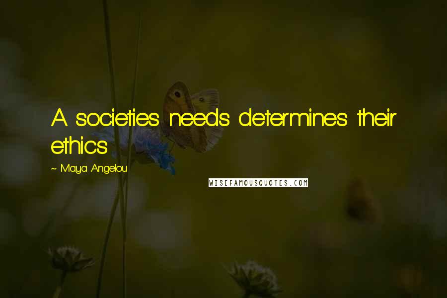 Maya Angelou Quotes: A societies needs determines their ethics