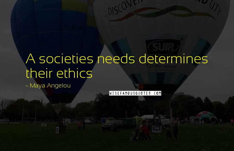 Maya Angelou Quotes: A societies needs determines their ethics