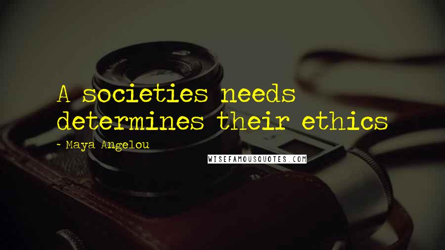 Maya Angelou Quotes: A societies needs determines their ethics