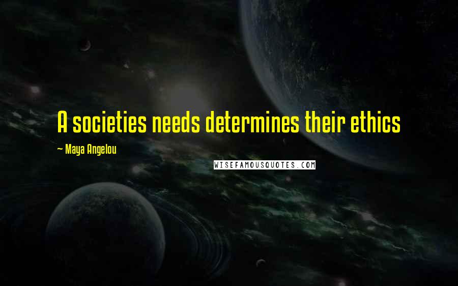 Maya Angelou Quotes: A societies needs determines their ethics