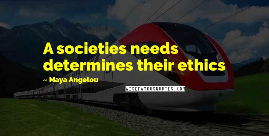 Maya Angelou Quotes: A societies needs determines their ethics