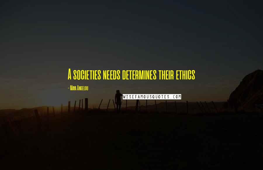 Maya Angelou Quotes: A societies needs determines their ethics