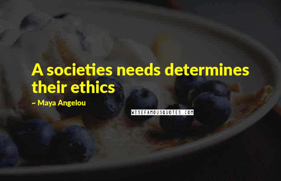 Maya Angelou Quotes: A societies needs determines their ethics