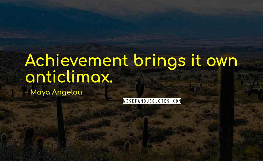 Maya Angelou Quotes: Achievement brings it own anticlimax.