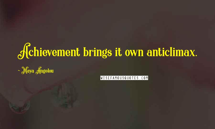 Maya Angelou Quotes: Achievement brings it own anticlimax.