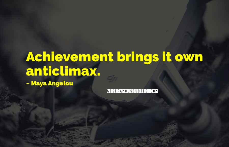 Maya Angelou Quotes: Achievement brings it own anticlimax.