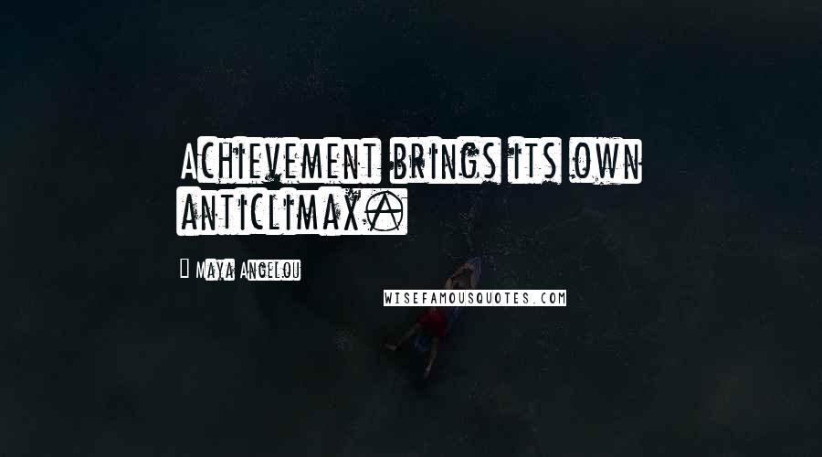 Maya Angelou Quotes: Achievement brings its own anticlimax.