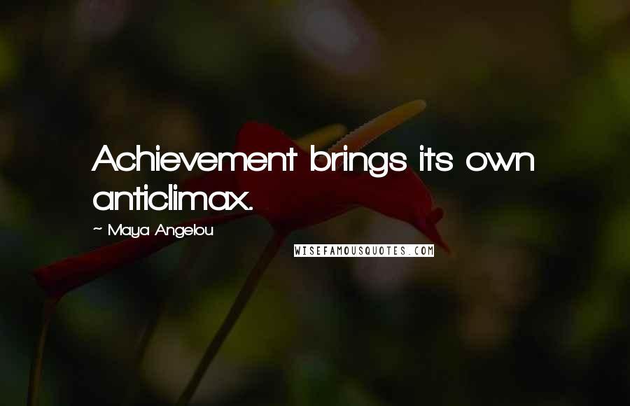 Maya Angelou Quotes: Achievement brings its own anticlimax.