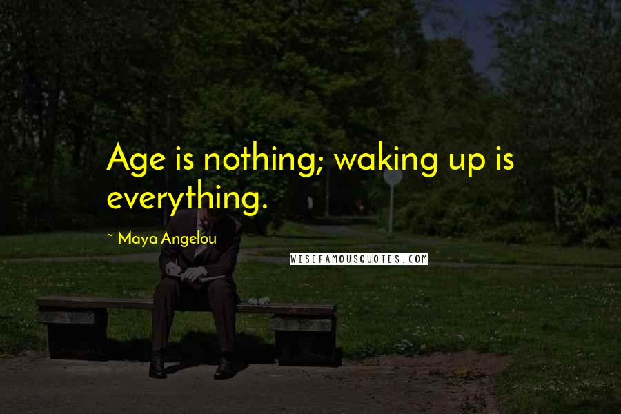 Maya Angelou Quotes: Age is nothing; waking up is everything.